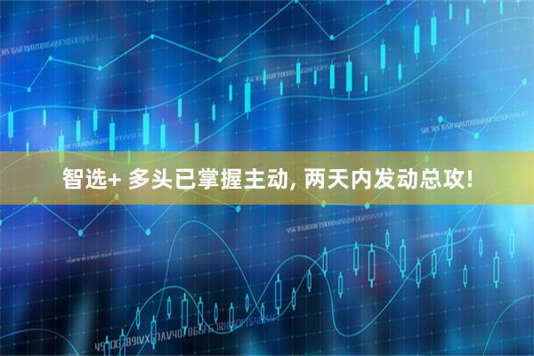 智选+ 多头已掌握主动, 两天内发动总攻!